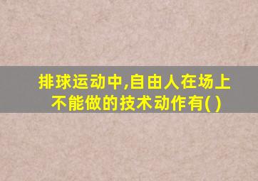 排球运动中,自由人在场上不能做的技术动作有( )